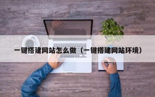 醴陵一键搭建网站怎么做（一键搭建网站环境）