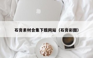 醴陵石膏素材合集下载网站（石膏彩图）