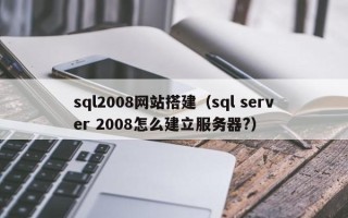 醴陵sql2008网站搭建（sql server 2008怎么建立服务器?）
