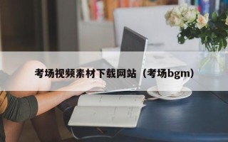 醴陵考场视频素材下载网站（考场bgm）