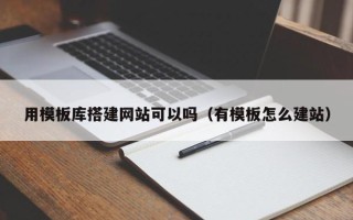 醴陵用模板库搭建网站可以吗（有模板怎么建站）