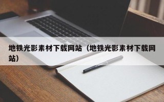 醴陵地铁光影素材下载网站（地铁光影素材下载网站）
