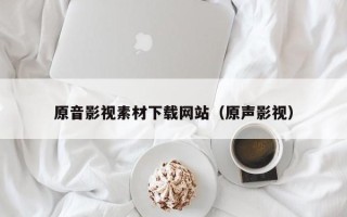 醴陵原音影视素材下载网站（原声影视）