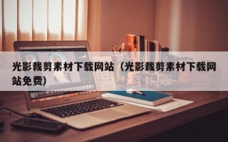 醴陵光影裁剪素材下载网站（光影裁剪素材下载网站免费）