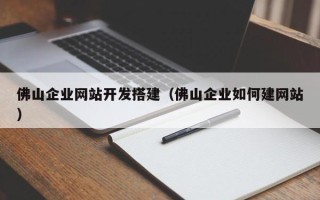 醴陵佛山企业网站开发搭建（佛山企业如何建网站）