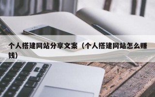醴陵个人搭建网站分享文案（个人搭建网站怎么赚钱）