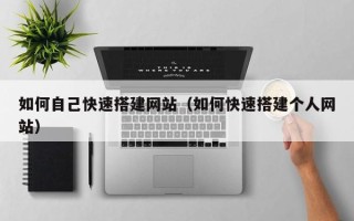 醴陵如何自己快速搭建网站（如何快速搭建个人网站）